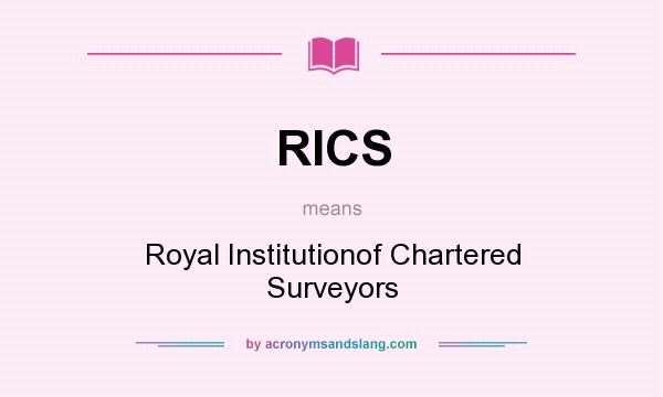 What does RICS mean? It stands for Royal Institutionof Chartered Surveyors