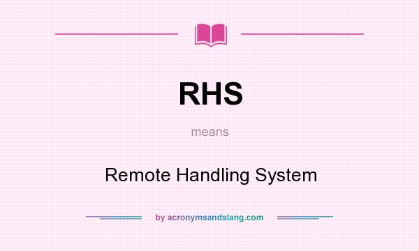 What does RHS mean? It stands for Remote Handling System