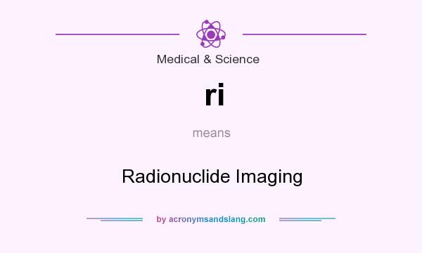 What does ri mean? It stands for Radionuclide Imaging