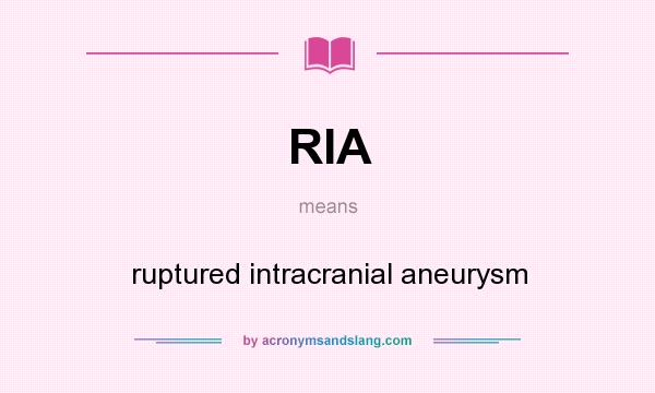 What does RIA mean? It stands for ruptured intracranial aneurysm