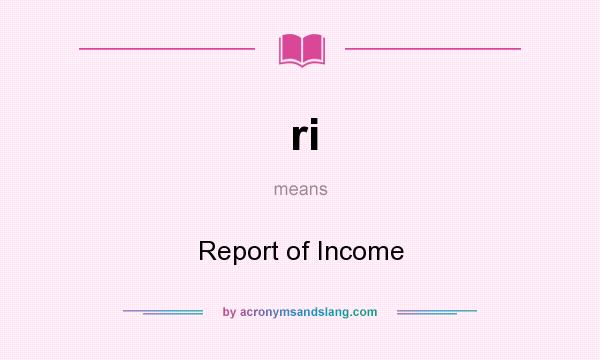 What does ri mean? It stands for Report of Income