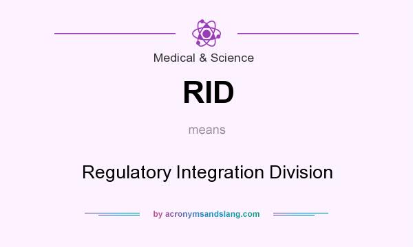 What does RID mean? It stands for Regulatory Integration Division