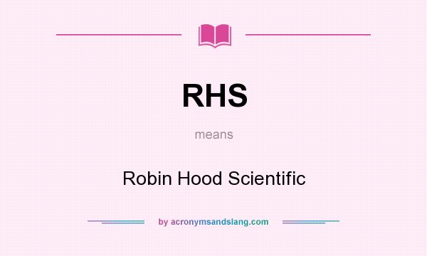 What does RHS mean? It stands for Robin Hood Scientific