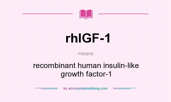 What does rhlGF-1 mean? It stands for recombinant human insulin-like growth factor-1