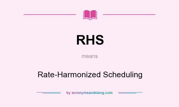What does RHS mean? It stands for Rate-Harmonized Scheduling