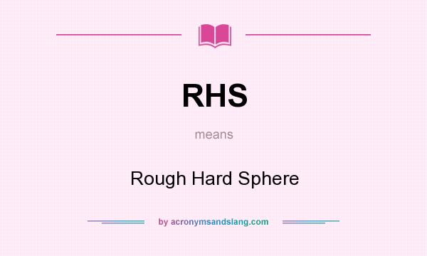 What does RHS mean? It stands for Rough Hard Sphere