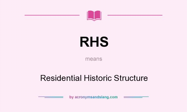 What does RHS mean? It stands for Residential Historic Structure