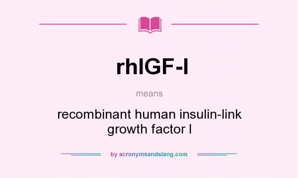 What does rhIGF-I mean? It stands for recombinant human insulin-link growth factor I