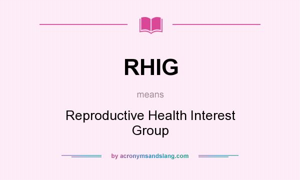 What does RHIG mean? It stands for Reproductive Health Interest Group