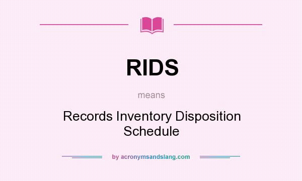 What does RIDS mean? It stands for Records Inventory Disposition Schedule