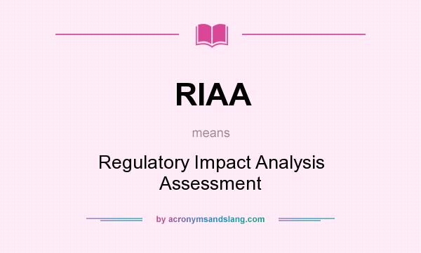 What does RIAA mean? It stands for Regulatory Impact Analysis Assessment