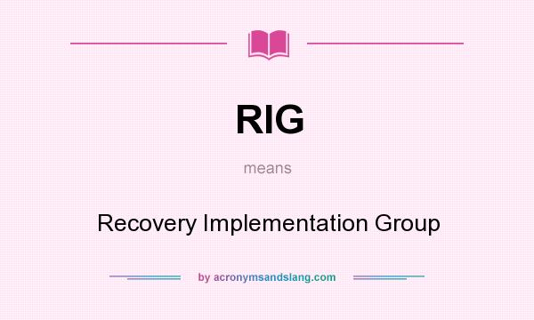 What does RIG mean? It stands for Recovery Implementation Group