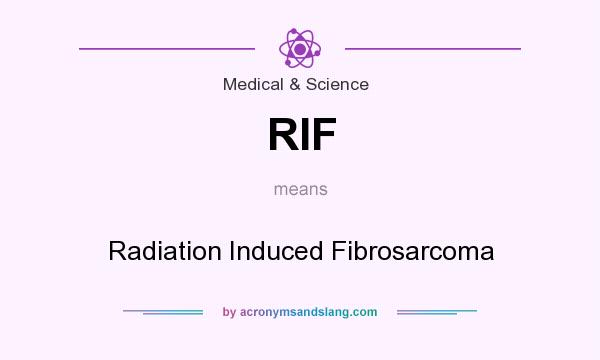 What does RIF mean? It stands for Radiation Induced Fibrosarcoma