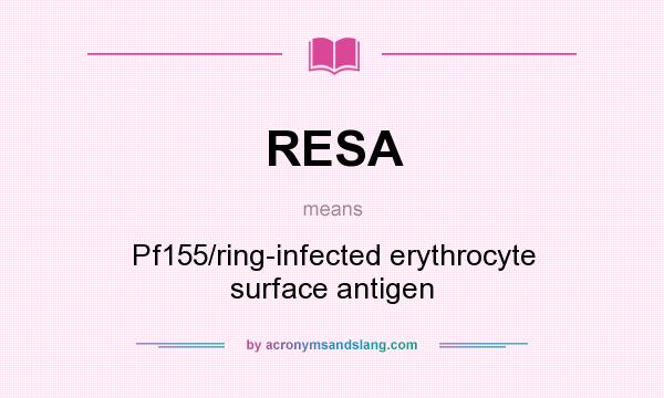 What does RESA mean? It stands for Pf155/ring-infected erythrocyte surface antigen