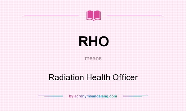What does RHO mean? It stands for Radiation Health Officer