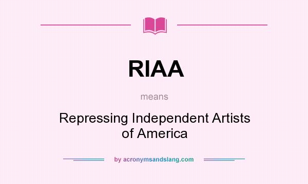 What does RIAA mean? It stands for Repressing Independent Artists of America