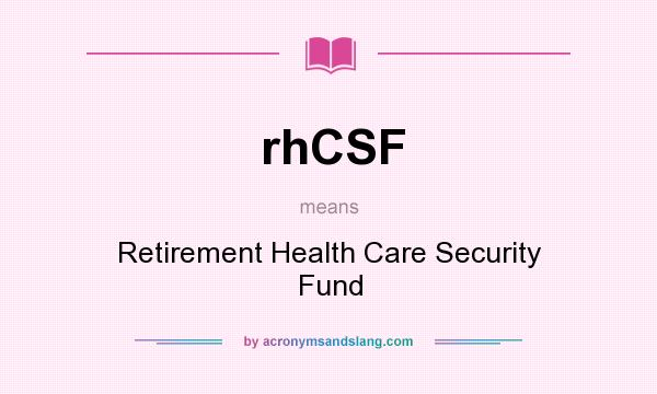What does rhCSF mean? It stands for Retirement Health Care Security Fund
