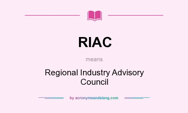 What does RIAC mean? It stands for Regional Industry Advisory Council
