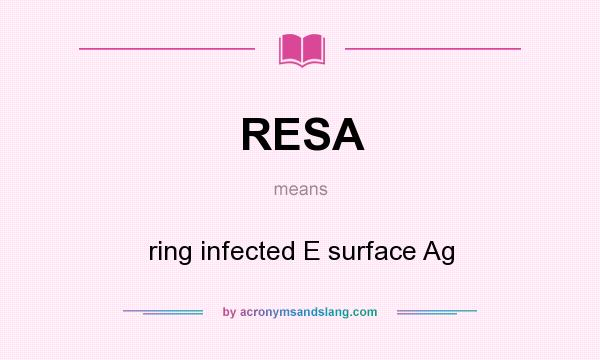 What does RESA mean? It stands for ring infected E surface Ag