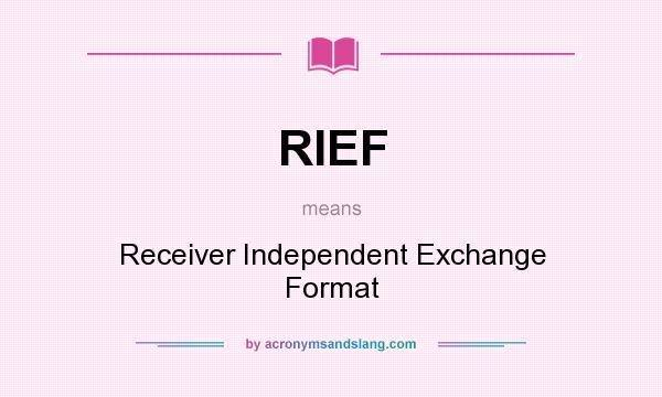 What does RIEF mean? It stands for Receiver Independent Exchange Format