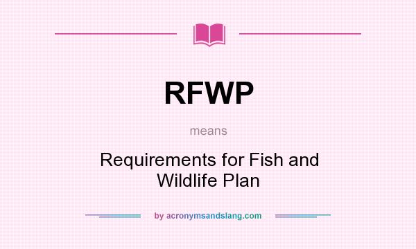 What does RFWP mean? It stands for Requirements for Fish and Wildlife Plan