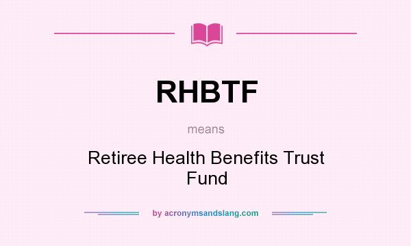 What does RHBTF mean? It stands for Retiree Health Benefits Trust Fund