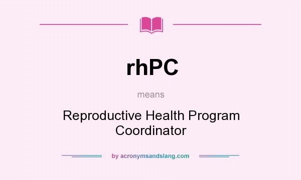 What does rhPC mean? It stands for Reproductive Health Program Coordinator