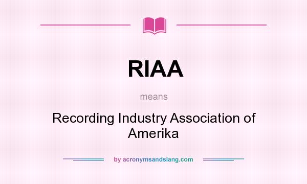 What does RIAA mean? It stands for Recording Industry Association of Amerika