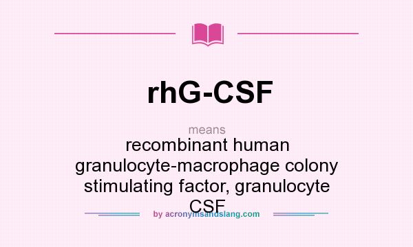 What does rhG-CSF mean? It stands for recombinant human granulocyte-macrophage colony stimulating factor, granulocyte CSF
