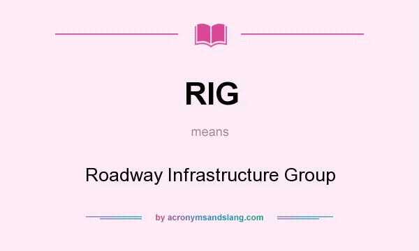 What does RIG mean? It stands for Roadway Infrastructure Group