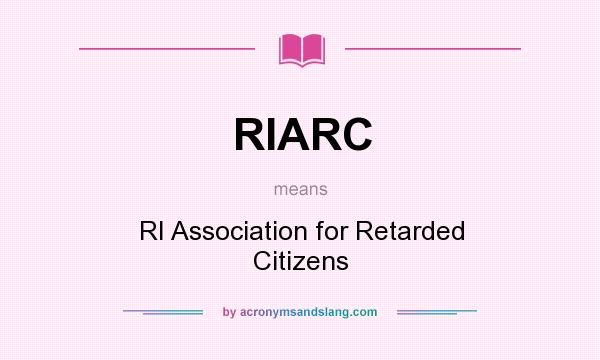 What does RIARC mean? It stands for RI Association for Retarded Citizens