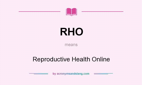 What does RHO mean? It stands for Reproductive Health Online