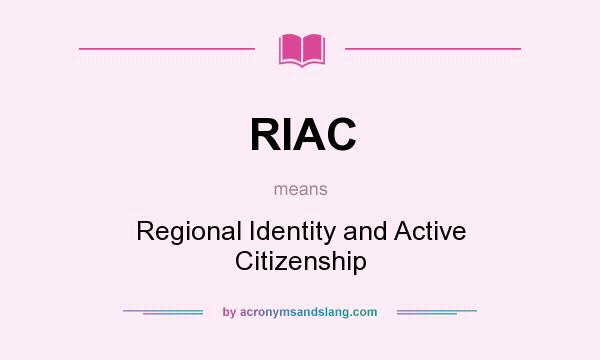 What does RIAC mean? It stands for Regional Identity and Active Citizenship