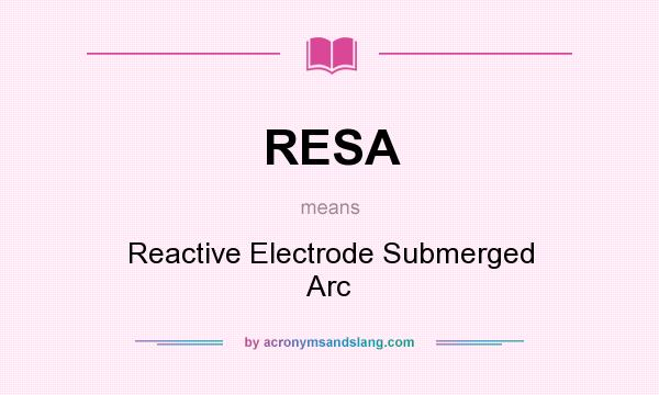 What does RESA mean? It stands for Reactive Electrode Submerged Arc