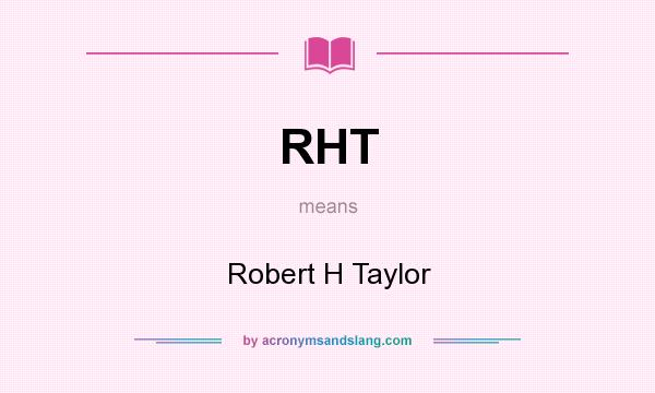 What does RHT mean? It stands for Robert H Taylor