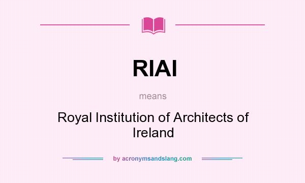 What does RIAI mean? It stands for Royal Institution of Architects of Ireland