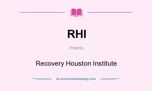 What does RHI mean? It stands for Recovery Houston Institute