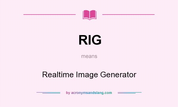 What does RIG mean? It stands for Realtime Image Generator