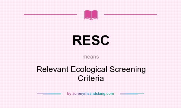 What does RESC mean? It stands for Relevant Ecological Screening Criteria
