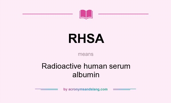 What does RHSA mean? It stands for Radioactive human serum albumin