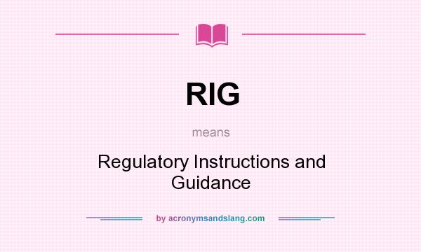 What does RIG mean? It stands for Regulatory Instructions and Guidance