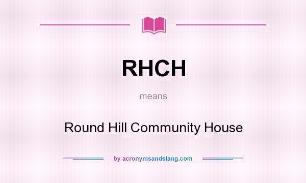 What does RHCH mean? It stands for Round Hill Community House