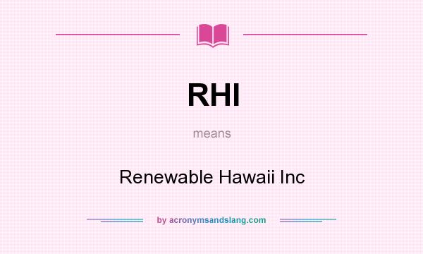 What does RHI mean? It stands for Renewable Hawaii Inc