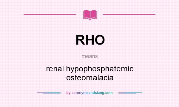 What does RHO mean? It stands for renal hypophosphatemic osteomalacia