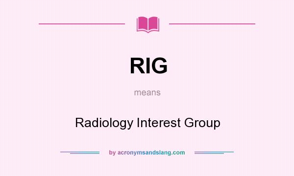 What does RIG mean? It stands for Radiology Interest Group