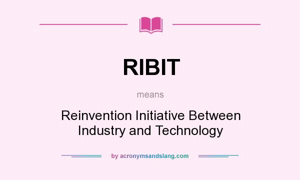 What does RIBIT mean? It stands for Reinvention Initiative Between Industry and Technology