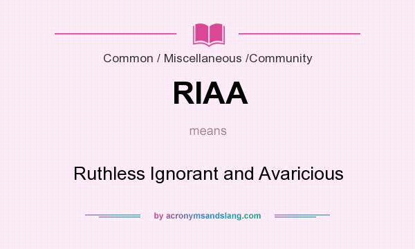 What does RIAA mean? It stands for Ruthless Ignorant and Avaricious