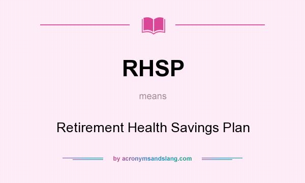 What does RHSP mean? It stands for Retirement Health Savings Plan