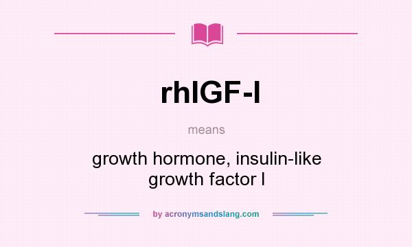 What does rhIGF-I mean? It stands for growth hormone, insulin-like growth factor I