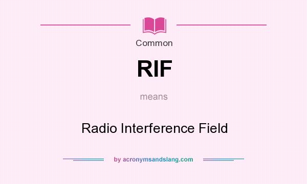 What does RIF mean? It stands for Radio Interference Field